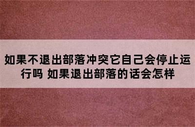 如果不退出部落冲突它自己会停止运行吗 如果退出部落的话会怎样